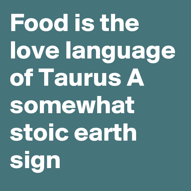 Food is the love language of Taurus A somewhat stoic earth sign