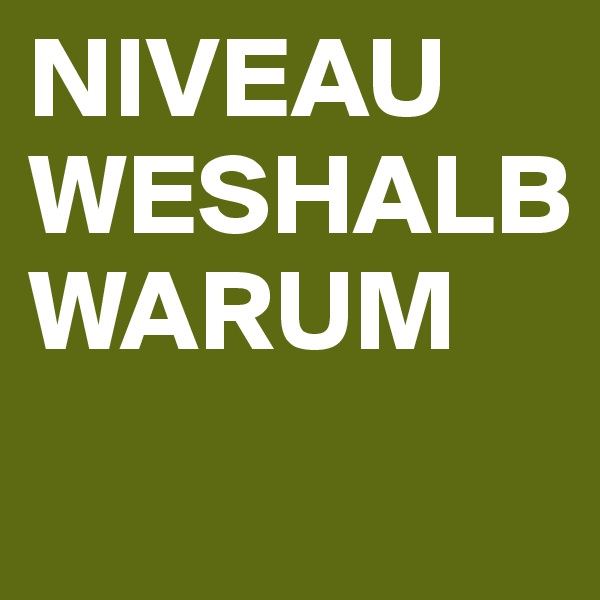 NIVEAU WESHALB 
WARUM
