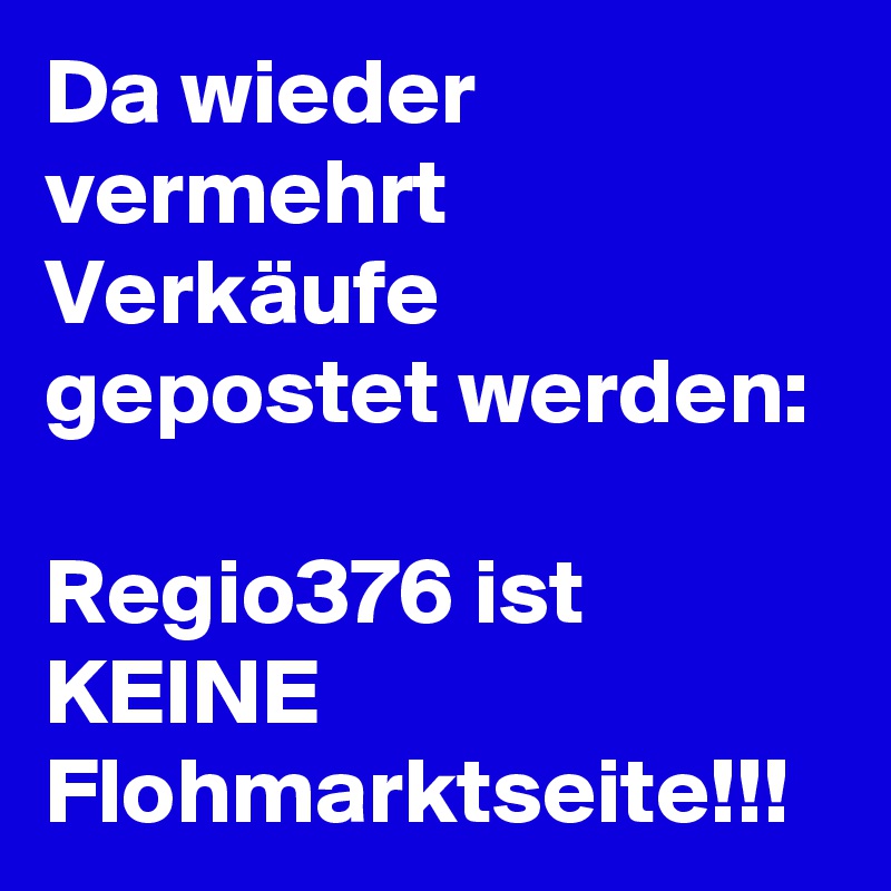 Da wieder vermehrt Verkäufe gepostet werden:

Regio376 ist KEINE Flohmarktseite!!!