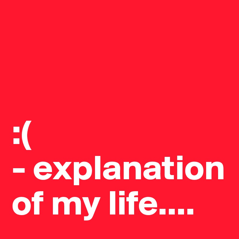 


:( 
- explanation of my life....