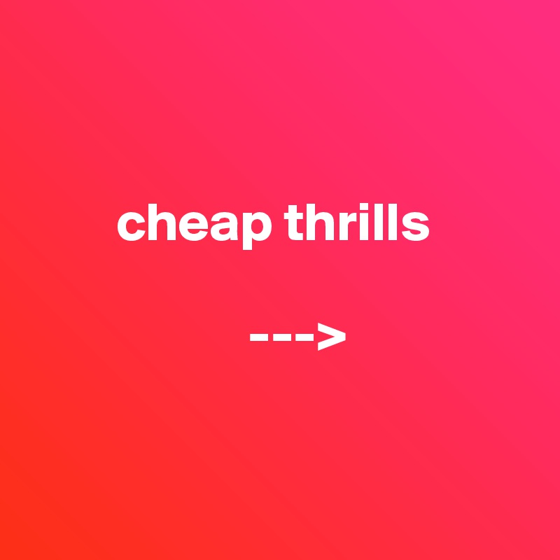 
                  

        cheap thrills

                    --->


