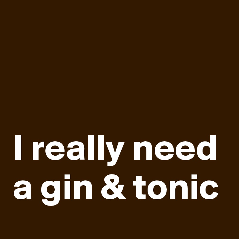 


I really need a gin & tonic