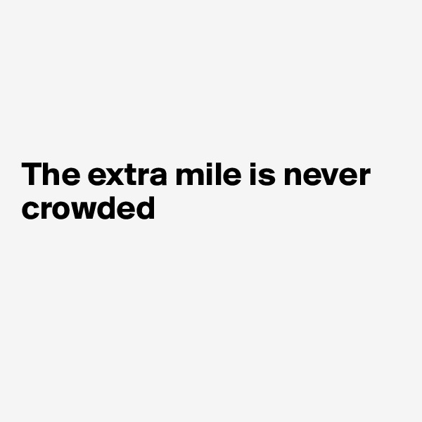 



The extra mile is never crowded




