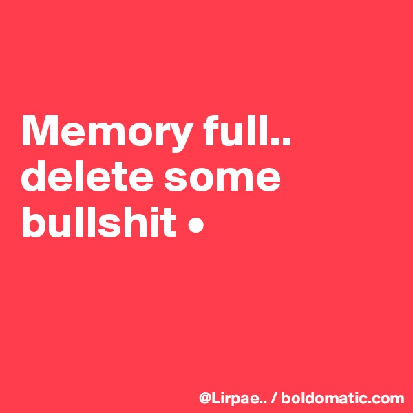 

Memory full..
delete some
bullshit •


