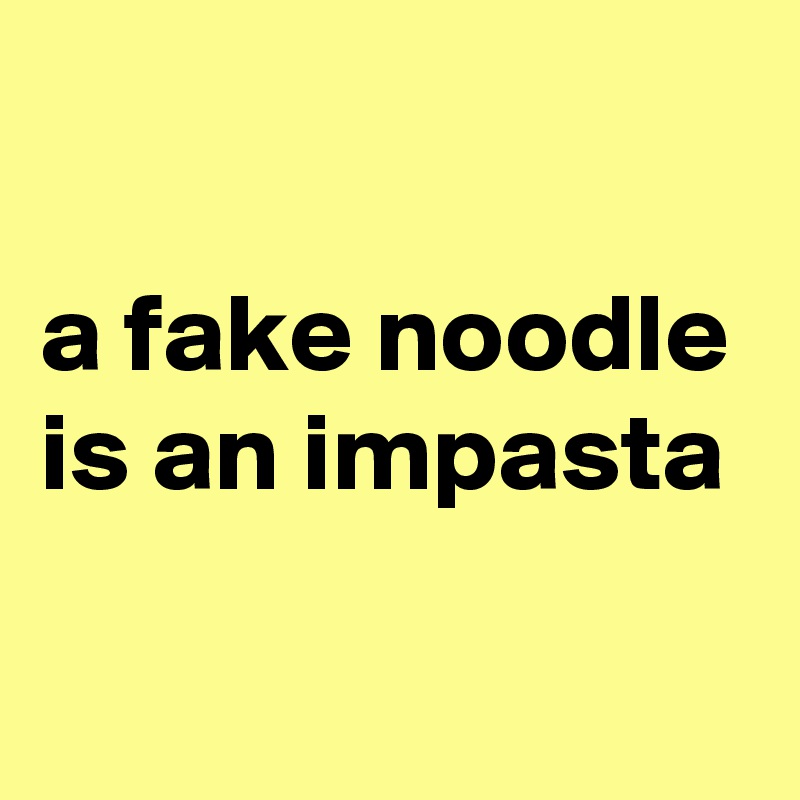 

a fake noodle is an impasta

