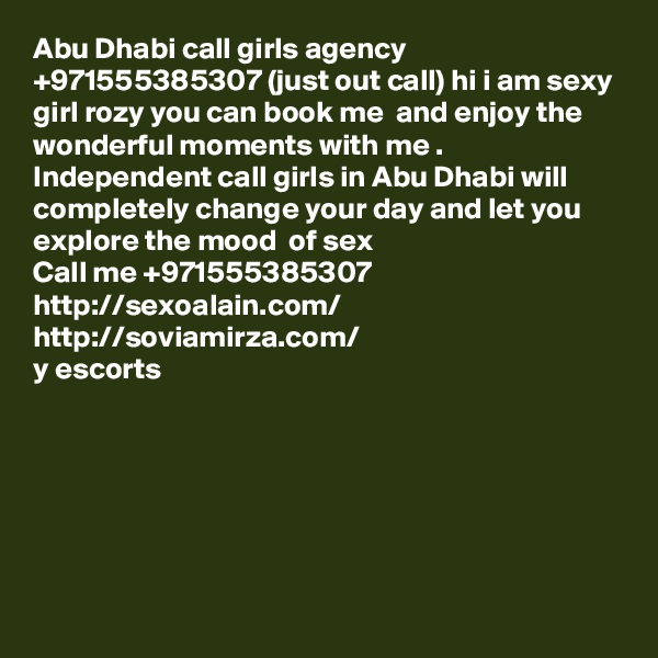 Abu Dhabi call girls agency +971555385307 (just out call) hi i am sexy girl rozy you can book me  and enjoy the wonderful moments with me . Independent call girls in Abu Dhabi will completely change your day and let you explore the mood  of sex  
Call me +971555385307
http://sexoalain.com/
http://soviamirza.com/
y escorts






