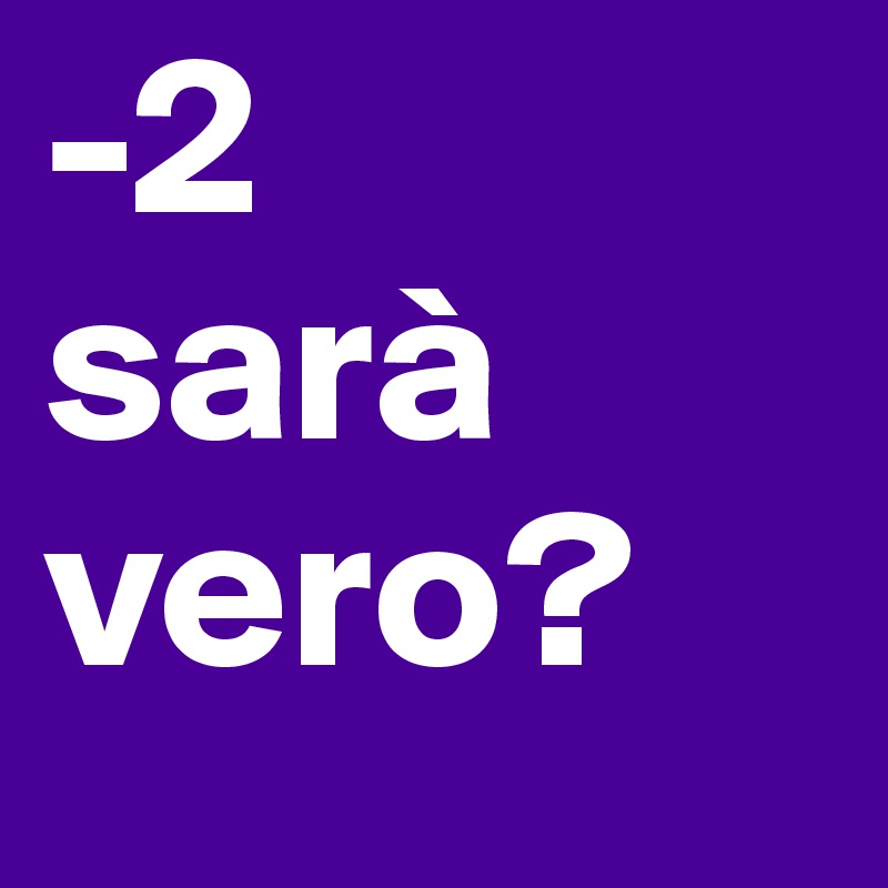 -2
sarà vero?