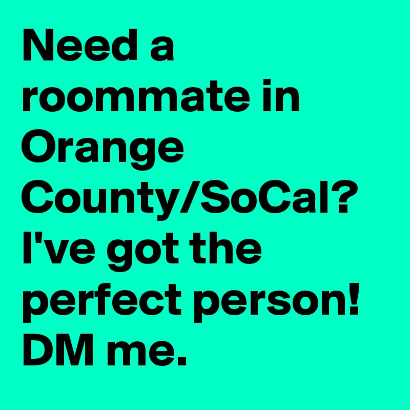 Need a roommate in Orange County/SoCal? I've got the perfect person! DM me.