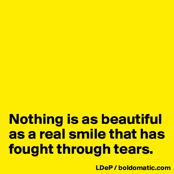 






Nothing is as beautiful as a real smile that has fought through tears. 