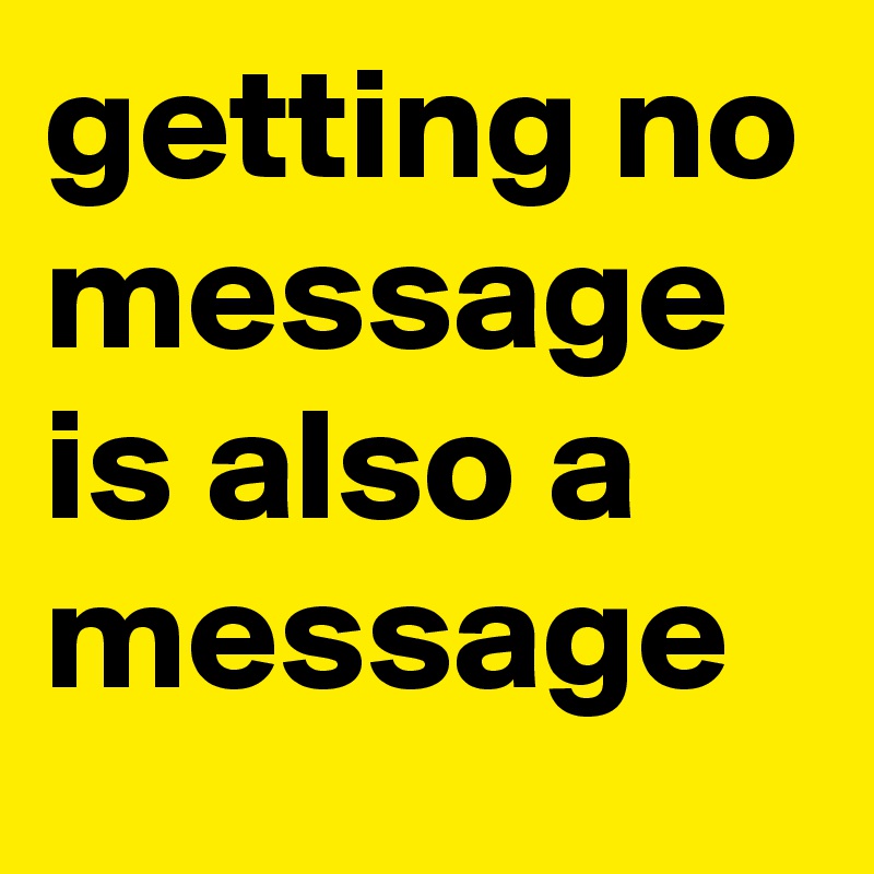 getting no message is also a message