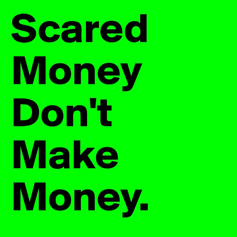 Scared Money     Don't Make Money.   