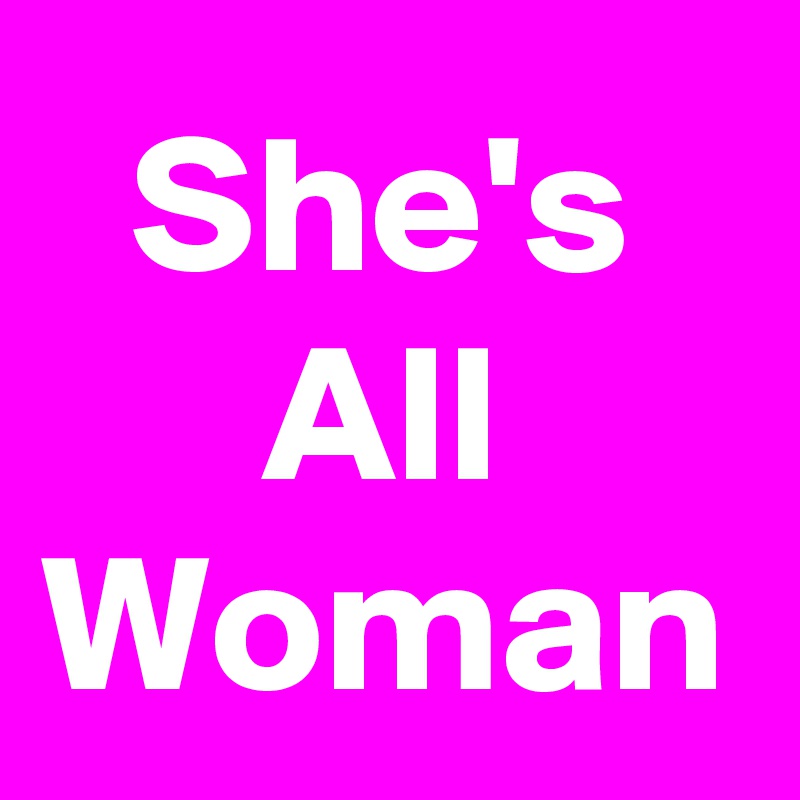 She's
All
Woman