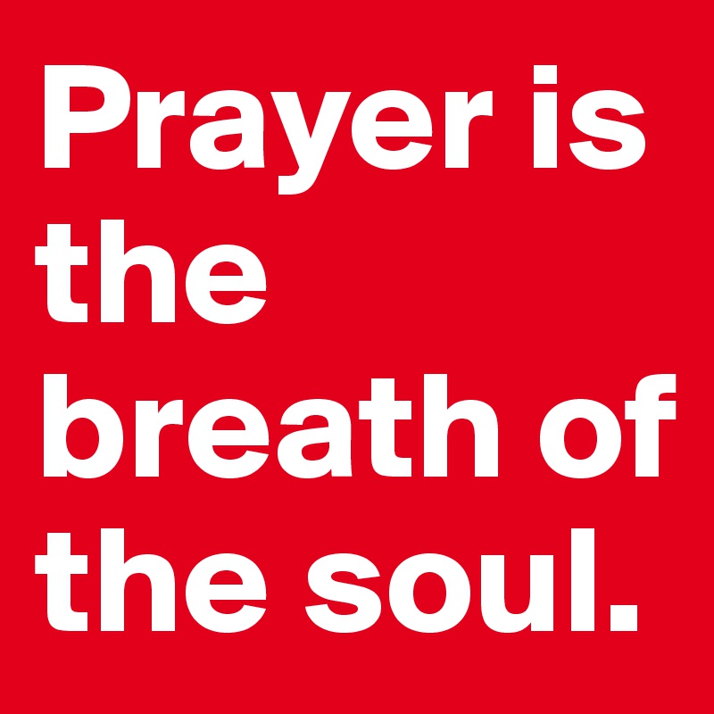 Prayer is the breath of the soul.