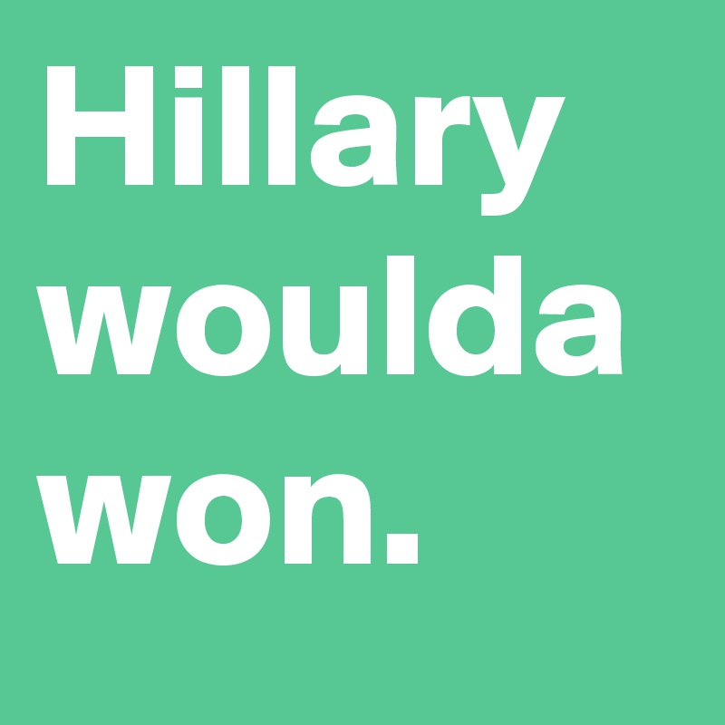 Hillary woulda won.