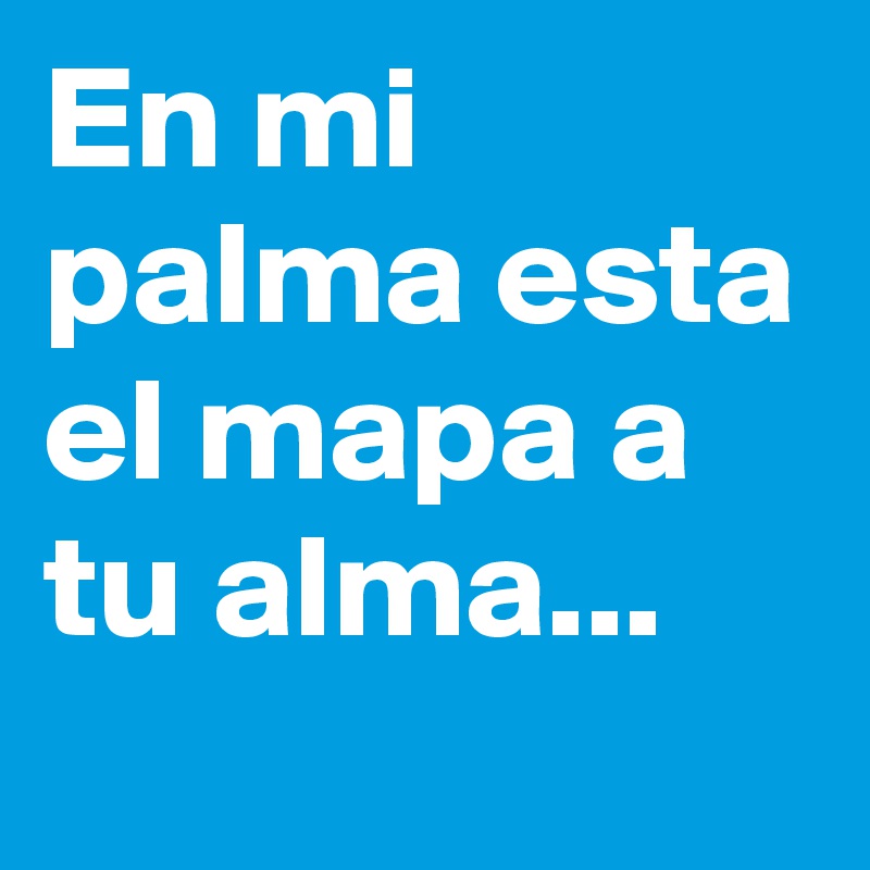 En mi palma esta el mapa a tu alma...
