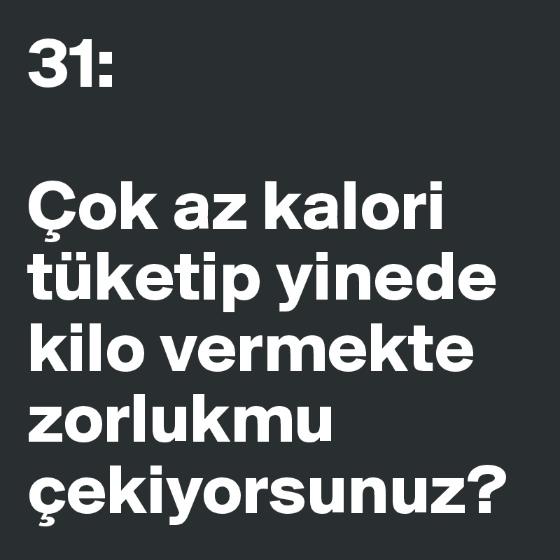 31:

Çok az kalori tüketip yinede kilo vermekte
zorlukmu
çekiyorsunuz?