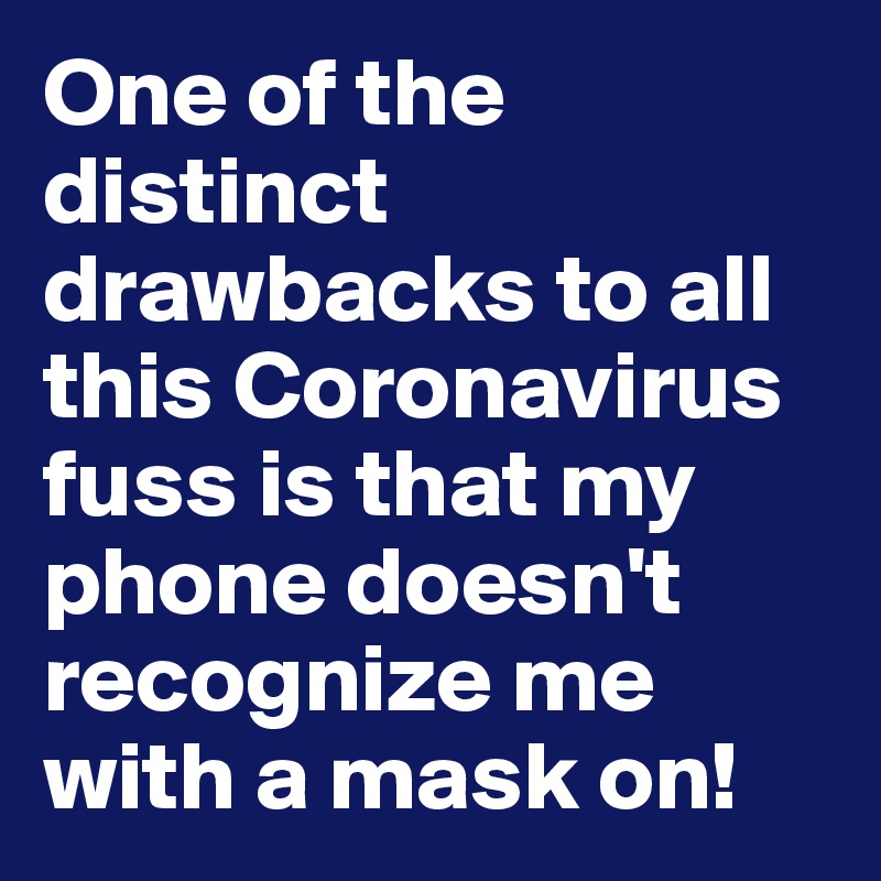 One of the distinct drawbacks to all this Coronavirus fuss is that my phone doesn't recognize me with a mask on!
