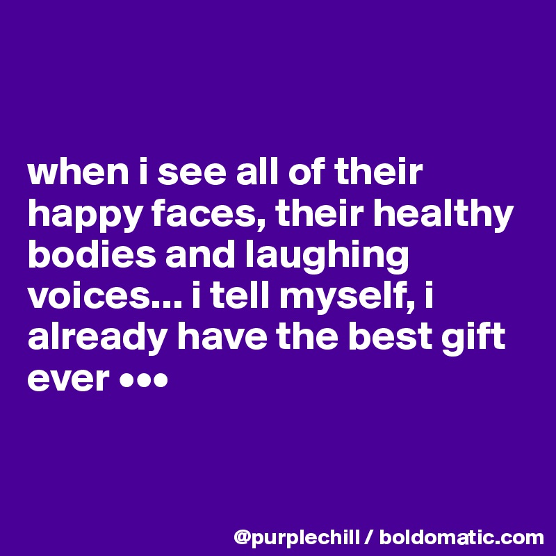 


when i see all of their happy faces, their healthy bodies and laughing voices... i tell myself, i already have the best gift ever •••


