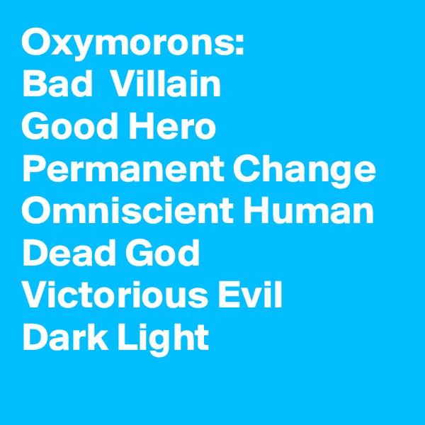 Oxymorons:
Bad  Villain
Good Hero
Permanent Change
Omniscient Human
Dead God
Victorious Evil
Dark Light
