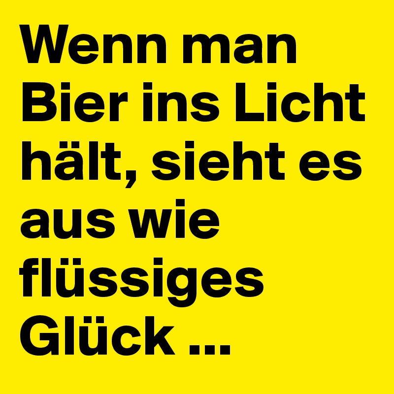 Wenn man Bier ins Licht hält, sieht es aus wie flüssiges Glück ...