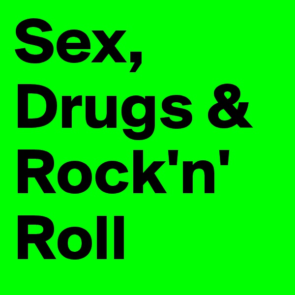 Sex, Drugs &
Rock'n'
Roll