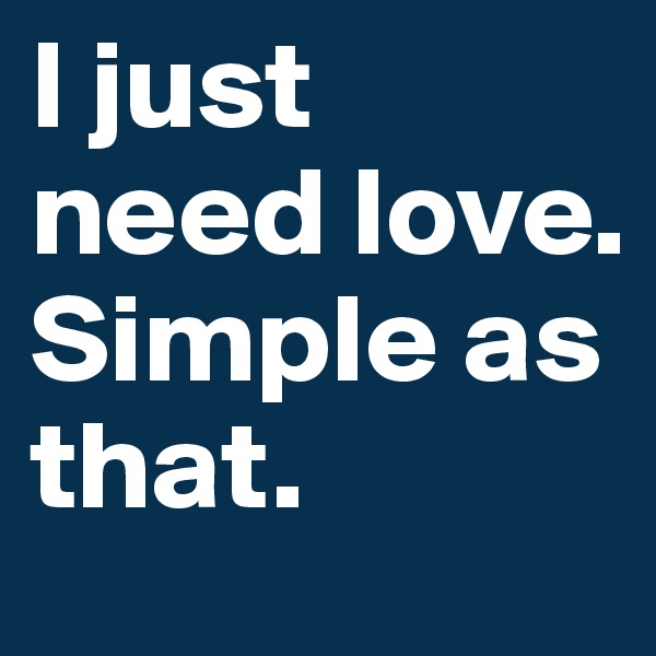 I just need love. Simple as that.