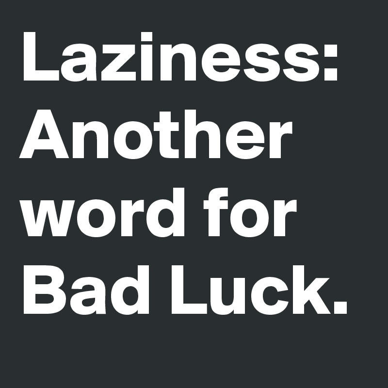 Laziness Another Word For Bad Luck Post By Derwerbetexter On