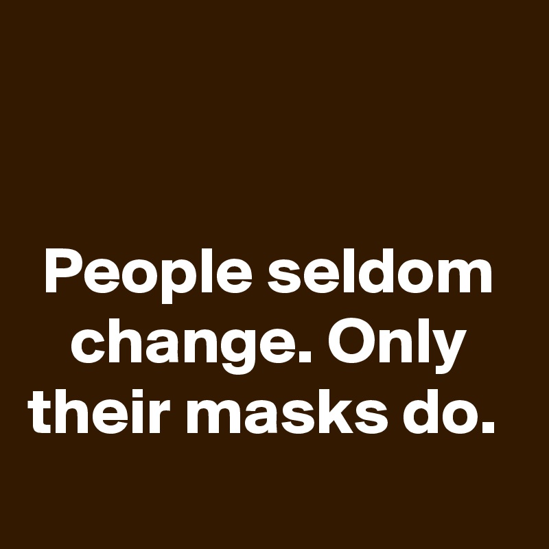 


People seldom change. Only their masks do. 