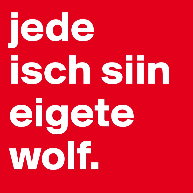 jede isch siin eigete wolf.