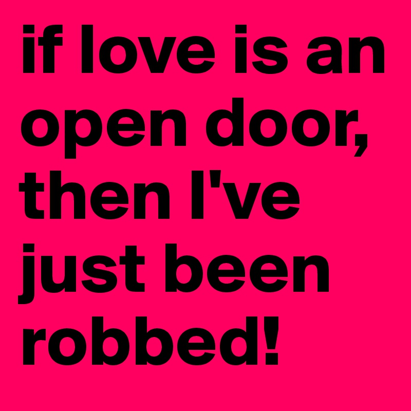 if love is an open door, then I've just been robbed!