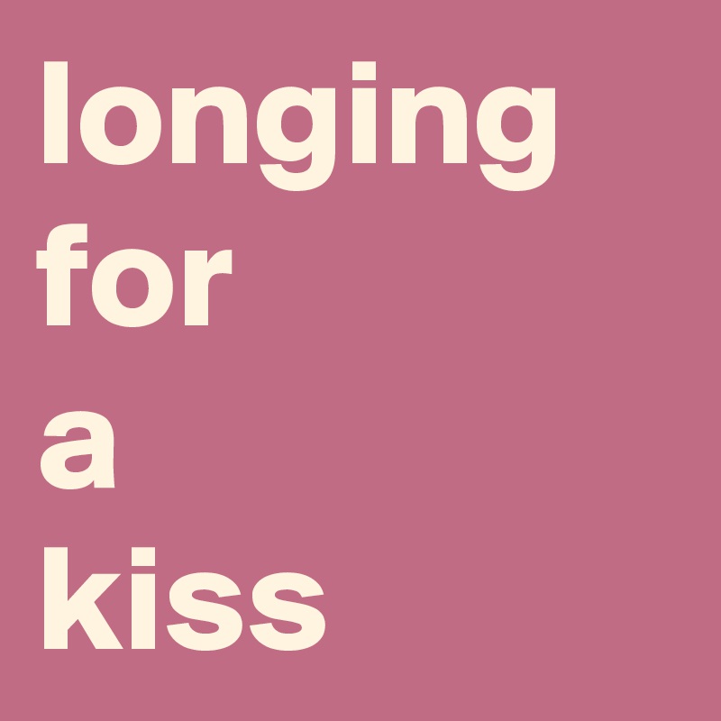 longing for 
a 
kiss