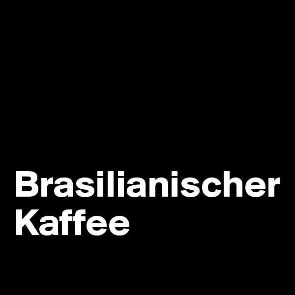 



Brasilianischer 
Kaffee