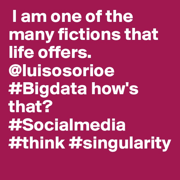  I am one of the many fictions that life offers. @luisosorioe #Bigdata how's that? #Socialmedia #think #singularity