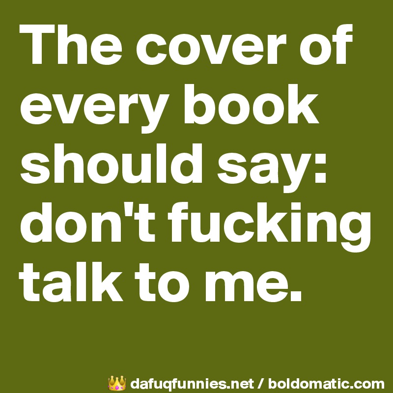 The cover of every book should say: don't fucking talk to me.
