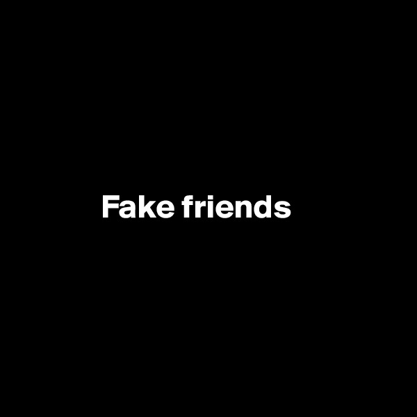 




            Fake friends




