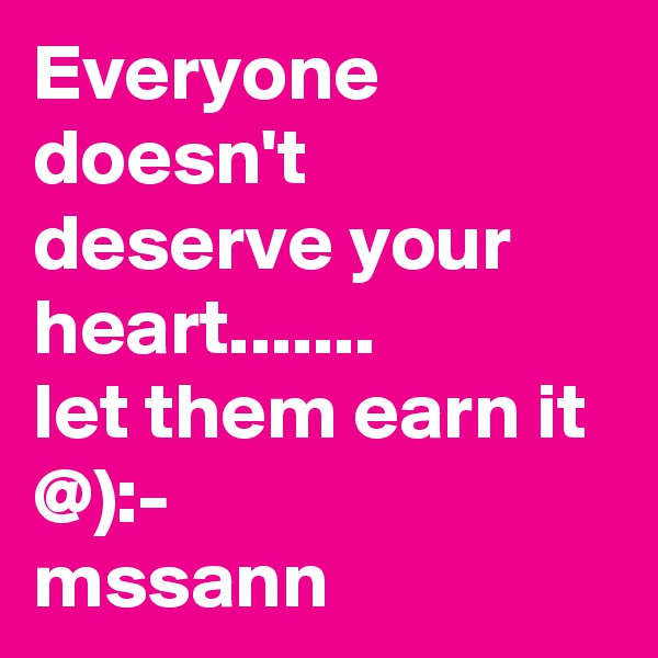 Everyone doesn't deserve your heart.......
let them earn it @):- 
mssann