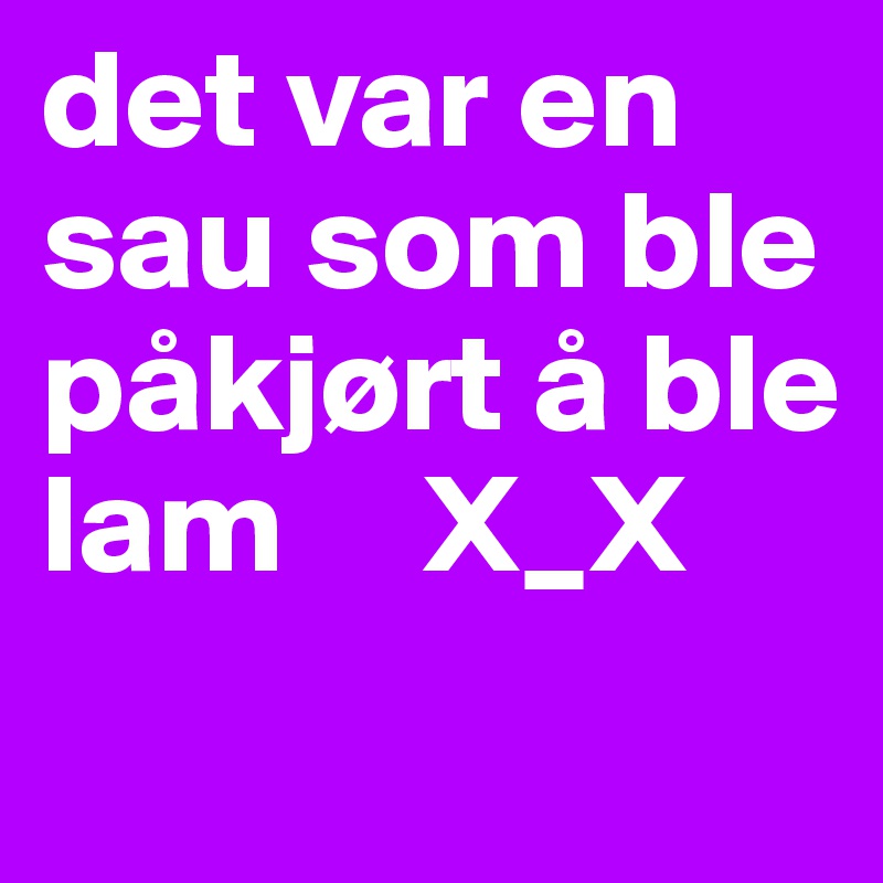 det var en sau som ble påkjørt å ble lam     X_X
                