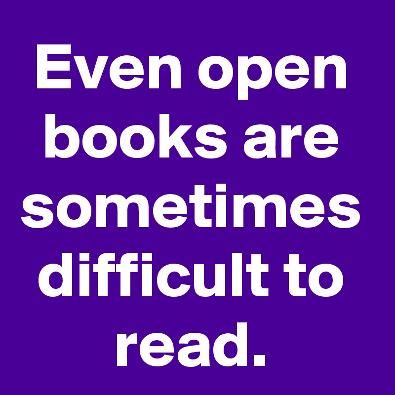 Even open books are sometimes difficult to read.