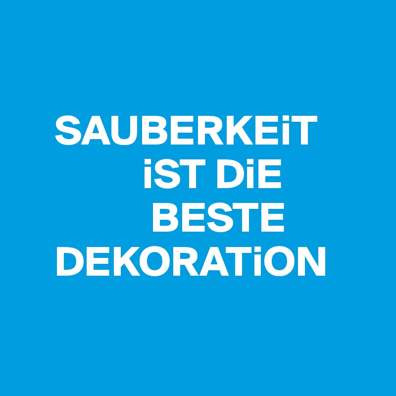 

    SAUBERKEiT    
              iST DiE 
               BESTE  
    DEKORATiON

