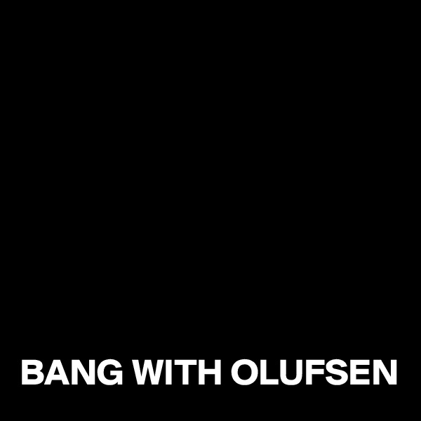 








BANG WITH OLUFSEN