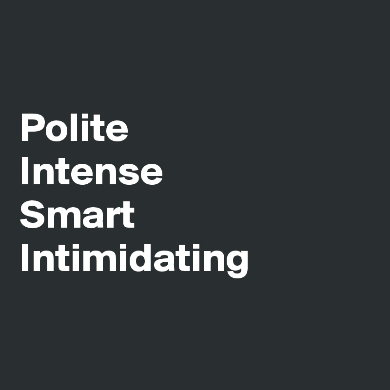 

Polite
Intense
Smart
Intimidating


