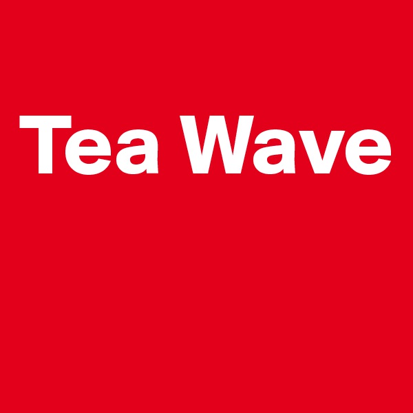 
Tea Wave 

