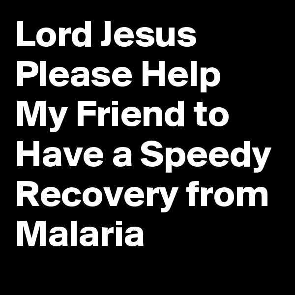 Lord Jesus Please Help My Friend to Have a Speedy Recovery from Malaria 