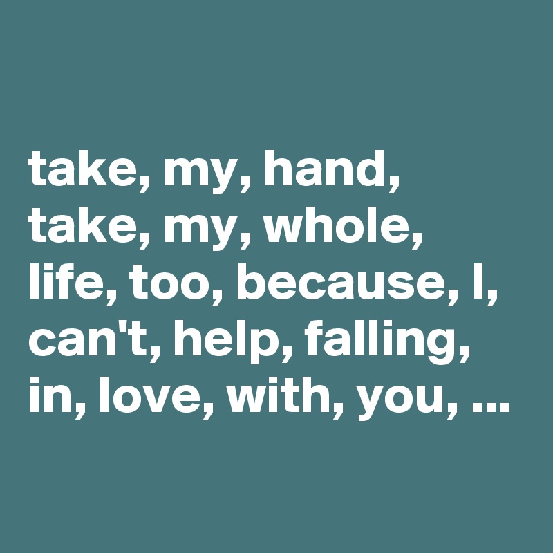 Take My Hand Take My Whole Life Too Because I Can T Help Falling In Love With You Post By Chrisrota On Boldomatic