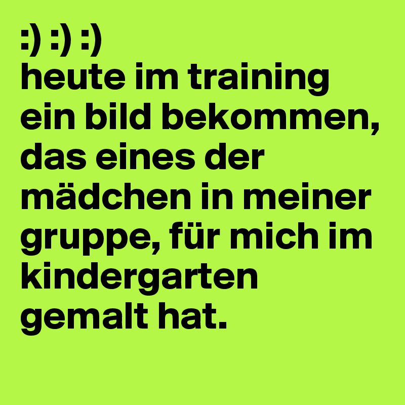 :) :) :)
heute im training ein bild bekommen, das eines der mädchen in meiner gruppe, für mich im kindergarten gemalt hat.
