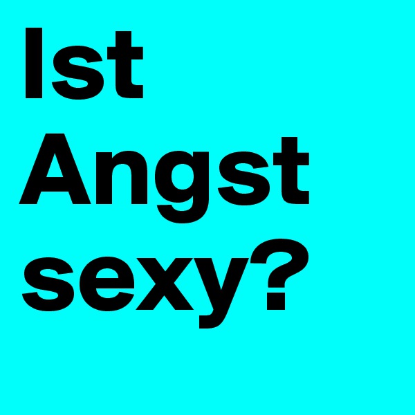 Ist Angst
sexy?
