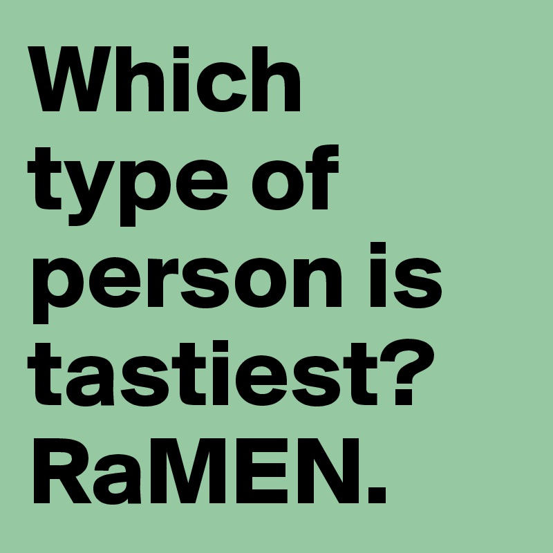 Which type of person is tastiest?
RaMEN. 