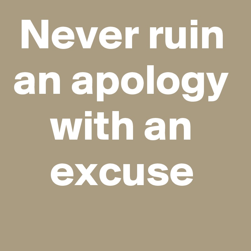 Never ruin an apology with an excuse