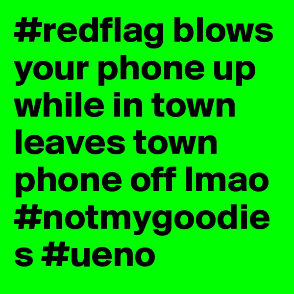 #redflag blows your phone up while in town leaves town phone off lmao #notmygoodies #ueno