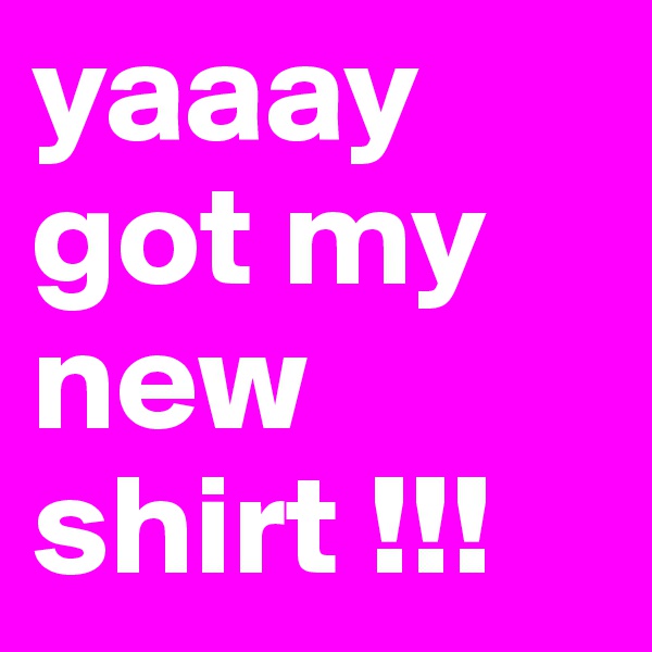 yaaay
got my new shirt !!!